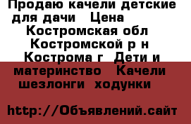 Продаю качели детские для дачи › Цена ­ 6 930 - Костромская обл., Костромской р-н, Кострома г. Дети и материнство » Качели, шезлонги, ходунки   